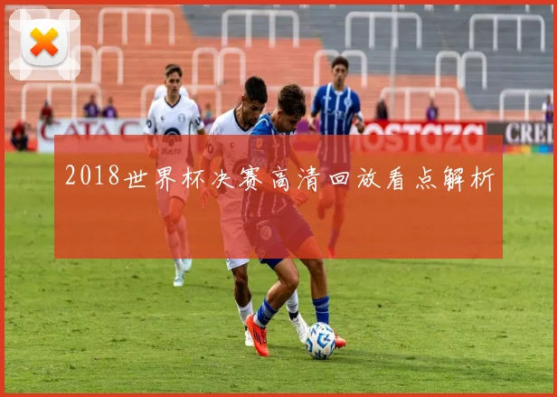 2018世界杯决赛高清回放看点解析