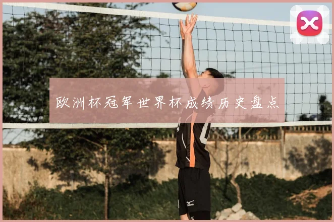 欧洲杯冠军世界杯成绩历史盘点