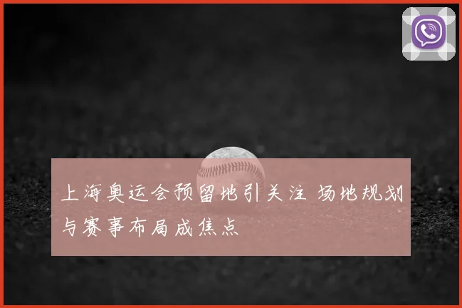 上海奥运会预留地引关注 场地规划与赛事布局成焦点