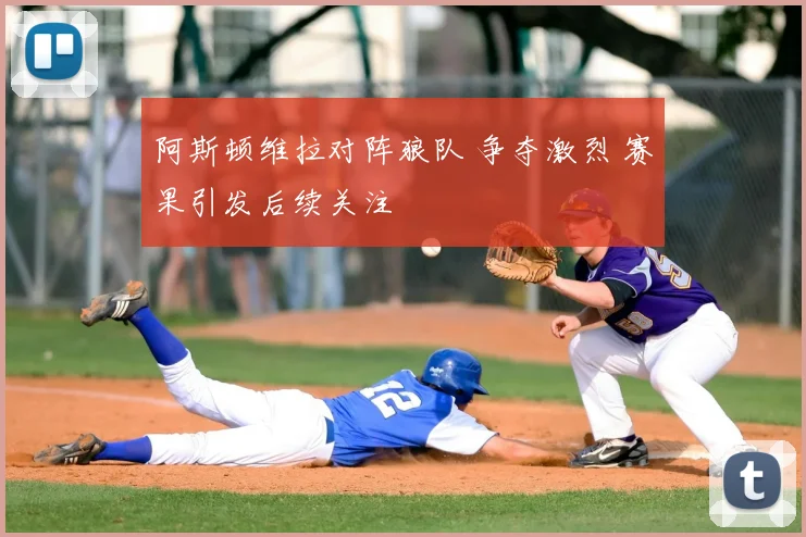 阿斯顿维拉对阵狼队 争夺激烈 赛果引发后续关注