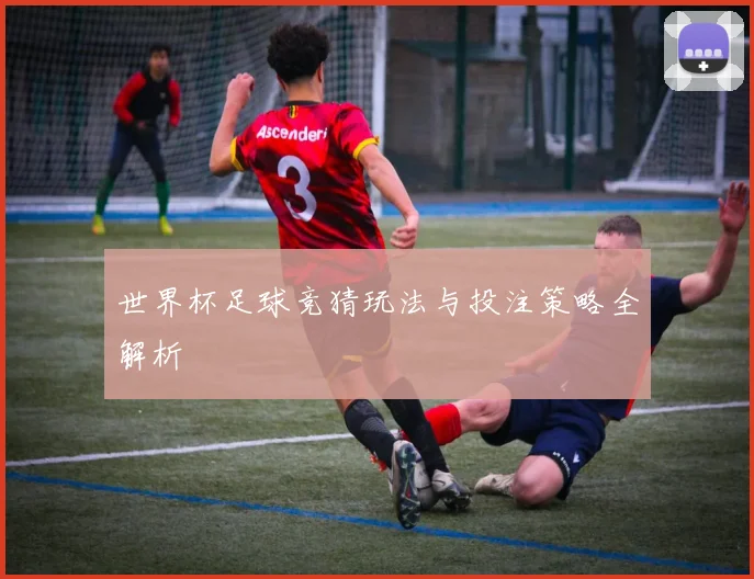 世界杯足球竞猜玩法与投注策略全解析