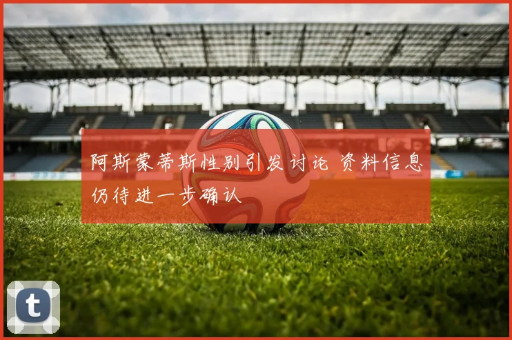 阿斯蒙蒂斯性别引发讨论 资料信息仍待进一步确认