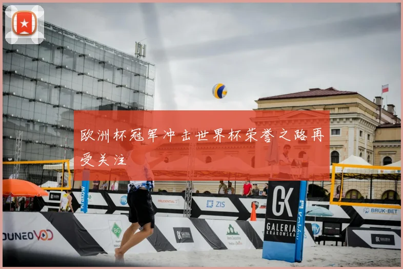 欧洲杯冠军冲击世界杯荣誉之路再受关注