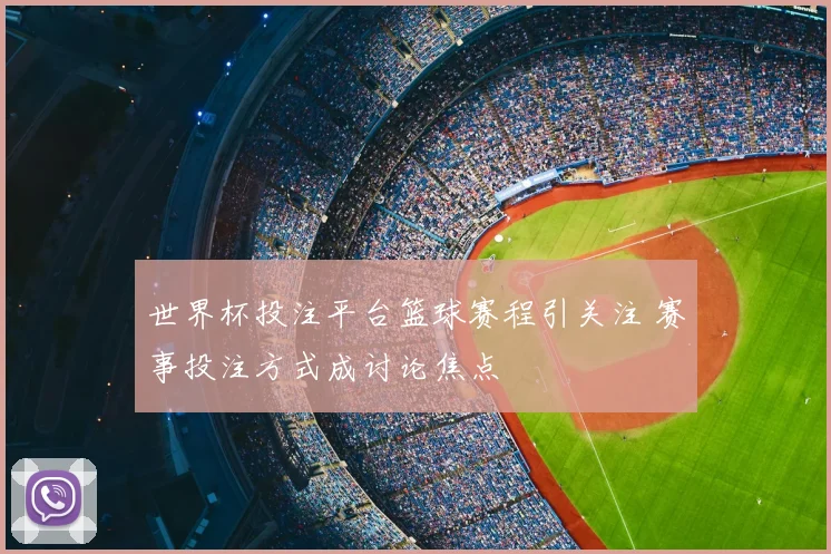 世界杯投注平台篮球赛程引关注 赛事投注方式成讨论焦点