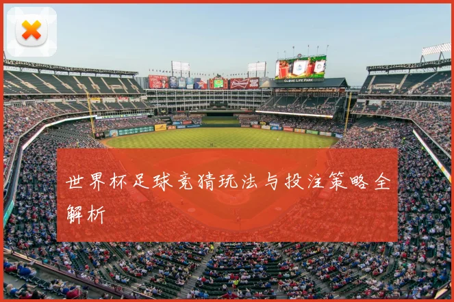 世界杯足球竞猜玩法与投注策略全解析