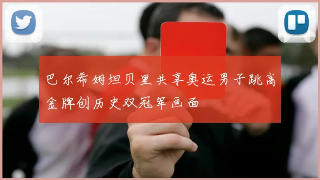 巴尔希姆坦贝里共享奥运男子跳高金牌创历史双冠军画面