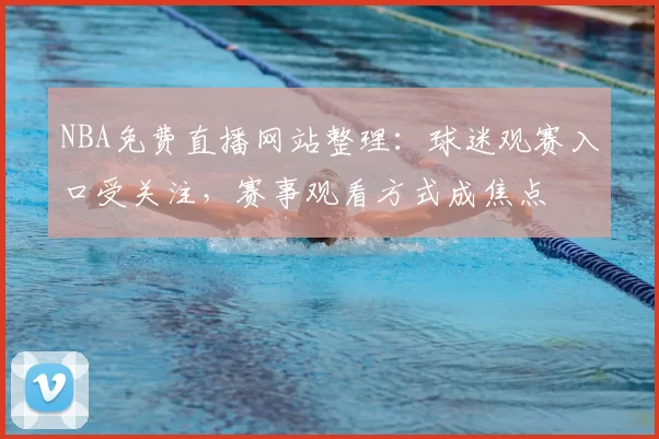 NBA免费直播网站整理：球迷观赛入口受关注，赛事观看方式成焦点
