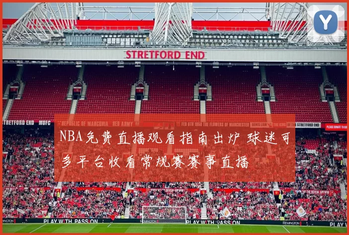 NBA免费直播观看指南出炉 球迷可多平台收看常规赛赛事直播