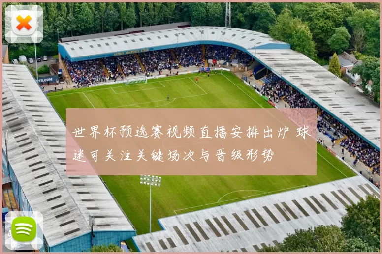 世界杯预选赛视频直播安排出炉 球迷可关注关键场次与晋级形势