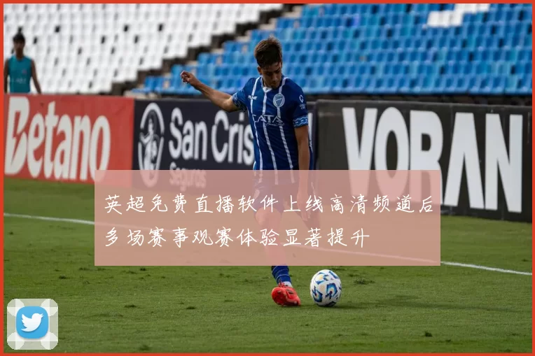 英超免费直播软件上线高清频道后多场赛事观赛体验显著提升