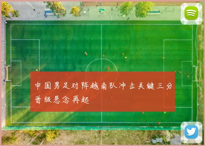 中国男足对阵越南队冲击关键三分晋级悬念再起