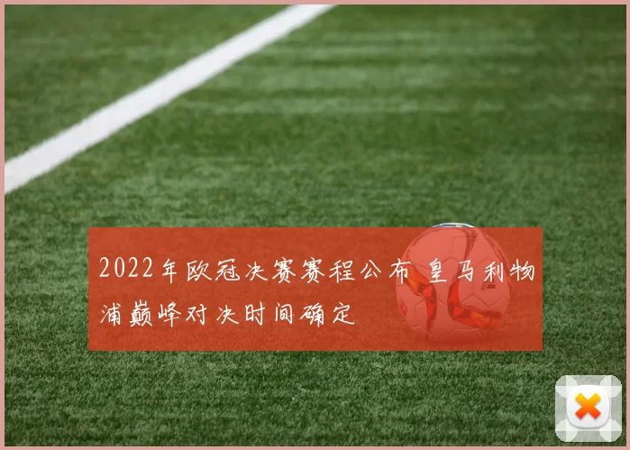 2022年欧冠决赛赛程公布 皇马利物浦巅峰对决时间确定