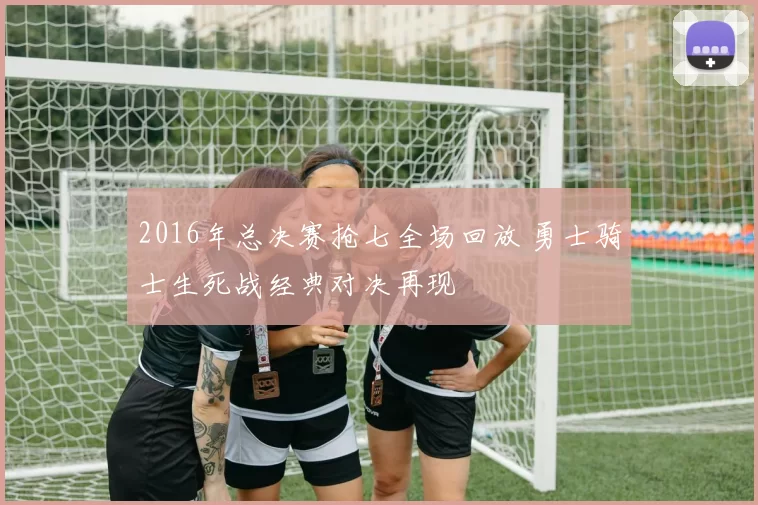 2016年总决赛抢七全场回放 勇士骑士生死战经典对决再现