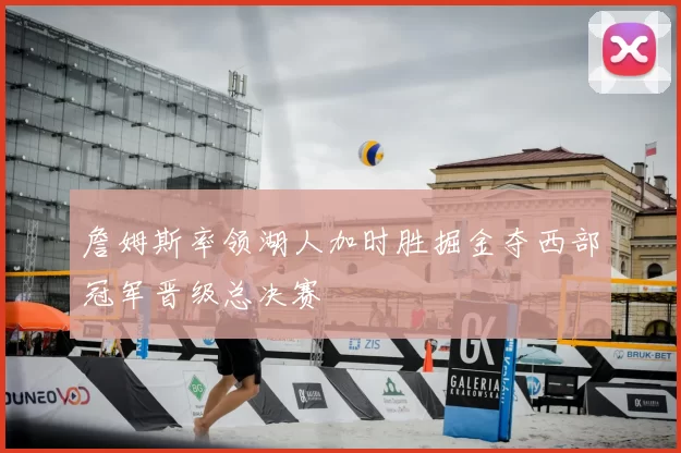 詹姆斯率领湖人加时胜掘金夺西部冠军晋级总决赛
