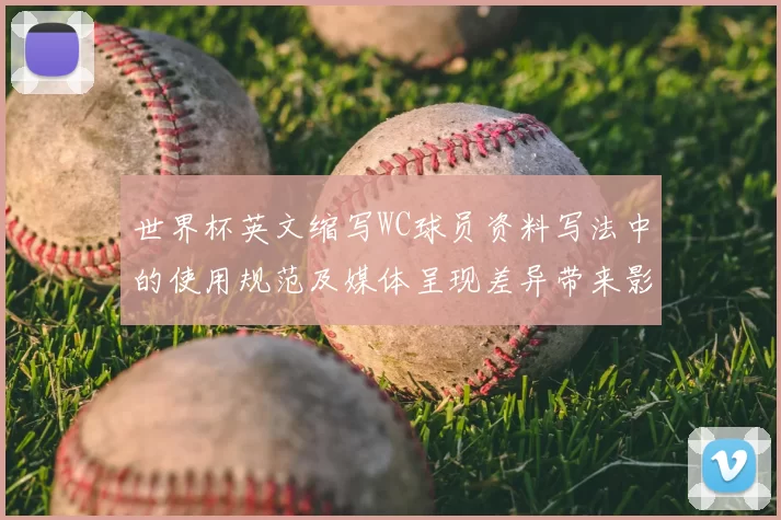 世界杯英文缩写WC球员资料写法中的使用规范及媒体呈现差异带来影响