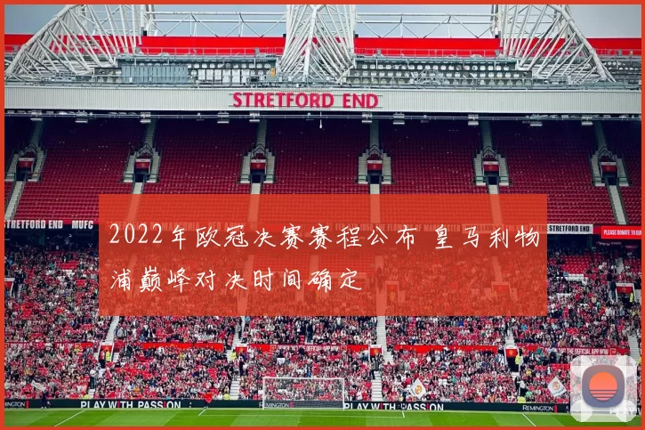 2022年欧冠决赛赛程公布 皇马利物浦巅峰对决时间确定