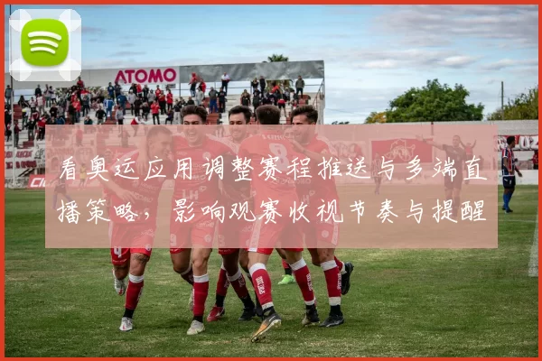 看奥运应用调整赛程推送与多端直播策略,影响观赛收视节奏与提醒体验