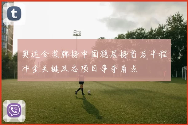 奥运会奖牌榜中国稳居榜首后半程冲金关键及各项目争夺看点