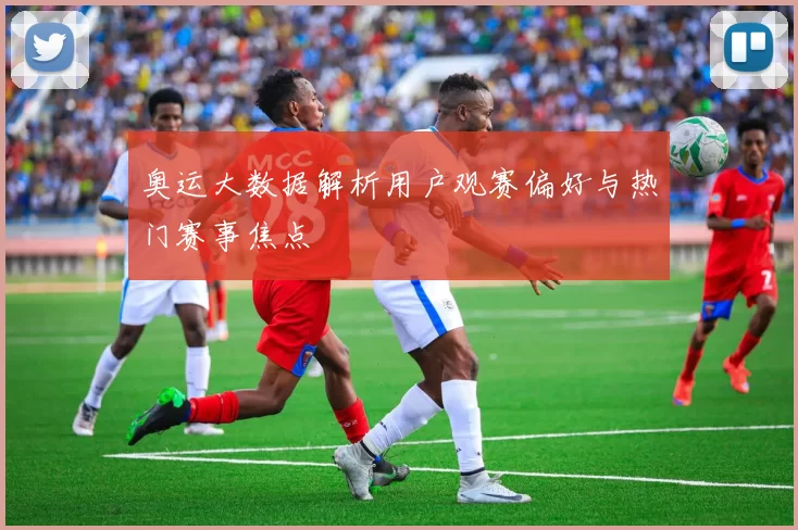 奥运大数据解析用户观赛偏好与热门赛事焦点