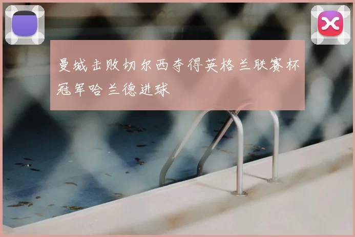 曼城击败切尔西夺得英格兰联赛杯冠军哈兰德进球