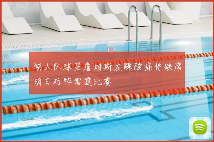 湖人队球星詹姆斯左踝酸痛将缺席明日对阵雷霆比赛